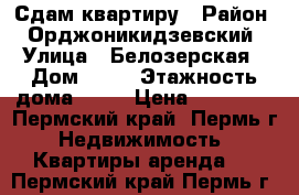 Сдам квартиру › Район ­ Орджоникидзевский › Улица ­ Белозерская › Дом ­ 30 › Этажность дома ­ 18 › Цена ­ 13 000 - Пермский край, Пермь г. Недвижимость » Квартиры аренда   . Пермский край,Пермь г.